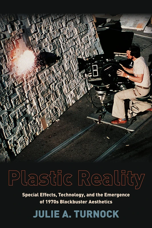 Plastic Reality: Special Effects, Technology, and the Emergence of 1970s Blockbuster Aesthetics (Film and Culture Series)