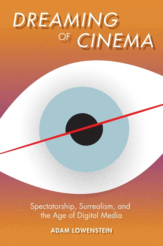 Dreaming of Cinema: Spectatorship, Surrealism, and the Age of Digital Media (Film and Culture Series)
