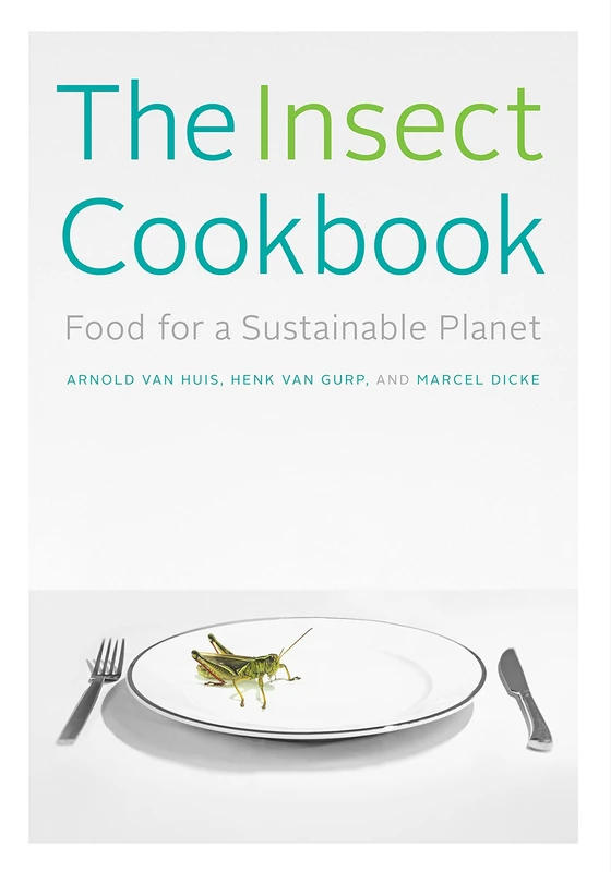 The Insect Cookbook: Food for a Sustainable Planet (Arts & Traditions of the Table: Perspectives on Culinary History)