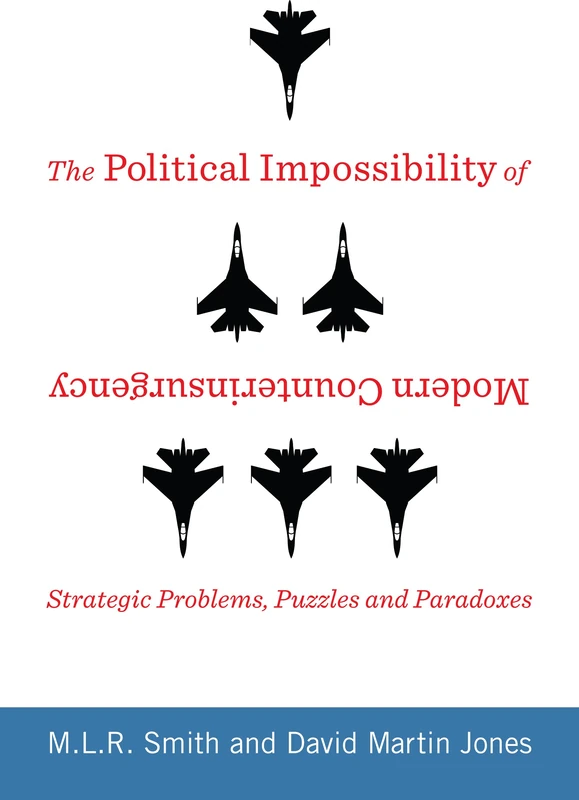The Political Impossibility of Modern Counterinsurgency: Strategic Problems, Puzzles, and Paradoxes (Columbia Studies in Terrorism and Irregular Warfare)