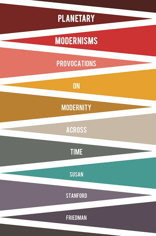 Planetary Modernism: Provocations on Modernity Across Time (Modernist Latitudes)