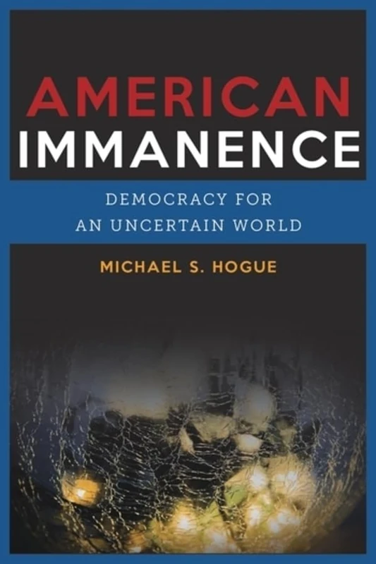 American Immanence: Democracy for an Uncertain World (Insurrections: Critical Studies in Religion, Politics, and Culture)
