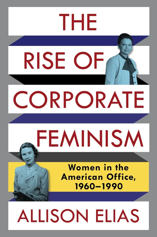 The Rise of Corporate Feminism: Women in the American Office, 1960–1990 (Columbia Studies in the History of U.S. Capitalism)