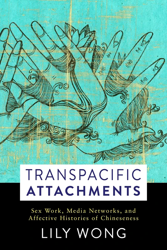 Transpacific Attachments – Sex Work, Media Networks, and Affective Histories of Chineseness (Global Chinese Culture)