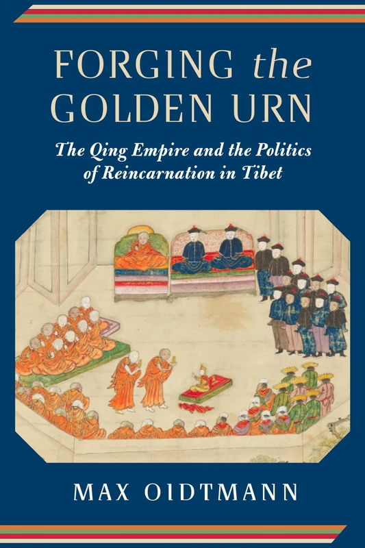 Forging the Golden Urn – The Qing Empire and the Politics of Reincarnation in Tibet (Studies of the Weatherhead East Asian Institute, Columbia University)