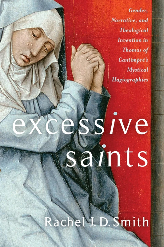 Excessive Saints – Gender, Narrative, and Theological Invention in Thomas of Cantimpré′s Mystical Hagiographies (Gender, Theory, and Religion)