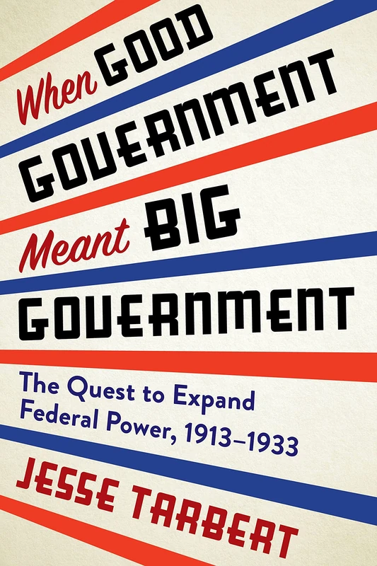 When Good Government Meant Big Government: The Quest to Expand Federal Power, 1913–1933 - Image 1