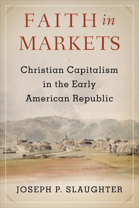 Faith in Markets: Christian Capitalism in the Early American Republic (Columbia Studies in the History of U.S. Capitalism)