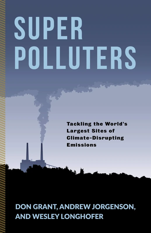 Super Polluters: Tackling the Worldâ (Tm)S Largest Sites of Climate-Disrupting Emissions (Society and the Environment): Tackling the World s Largest Sites of Climate-Disrupting Emissions
