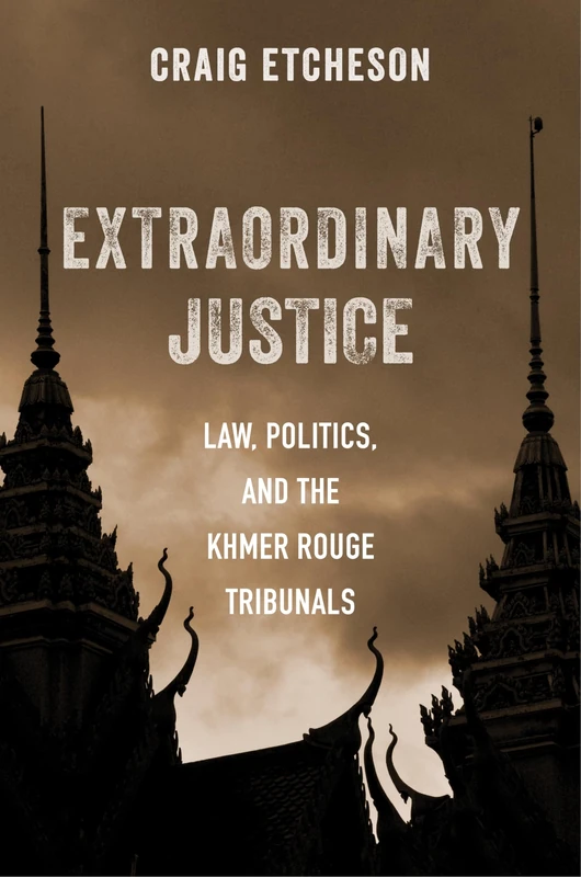 Extraordinary Justice: Law, Politics, and the Khmer Rouge Tribunals - Image 1