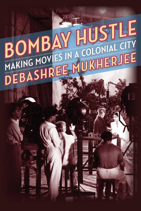 Bombay Hustle – Making Movies in a Colonial City (Film and Culture Series)