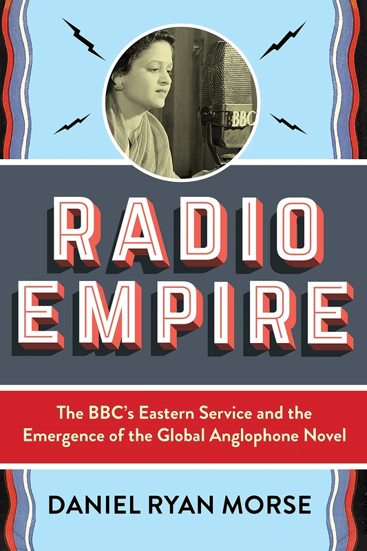 Radio Empire: The BBC’s Eastern Service and the Emergence of the Global Anglophone Novel (Modernist Latitudes)