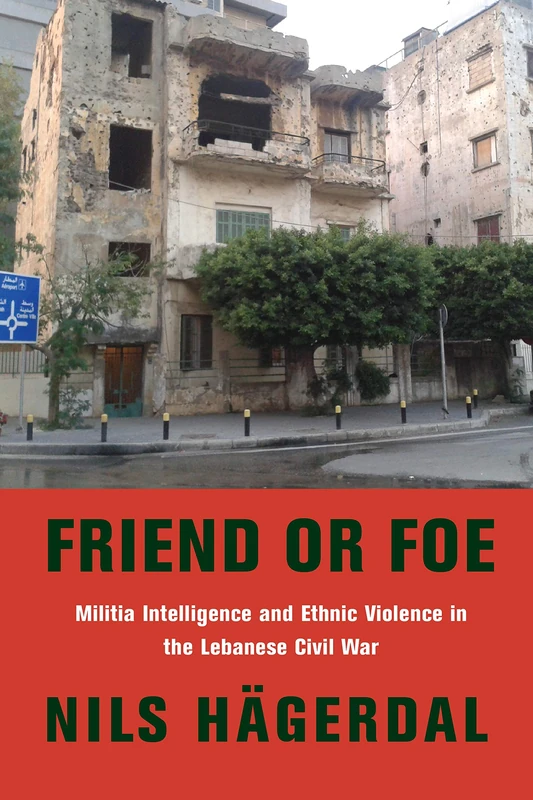 Friend or Foe: Militia Intelligence and Ethnic Violence in the Lebanese Civil War (Columbia Studies in Middle East Politics)