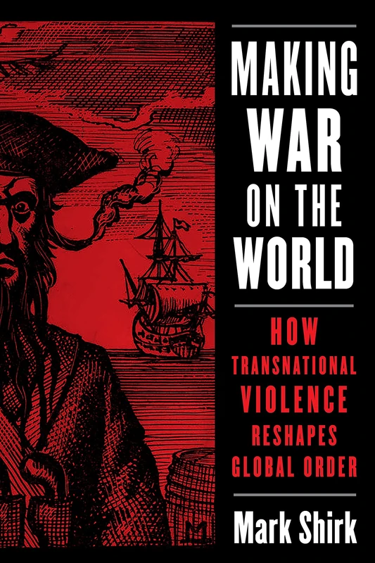 Making War on the World: How Transnational Violence Reshapes Global Order (Columbia Studies in International Order and Politics)