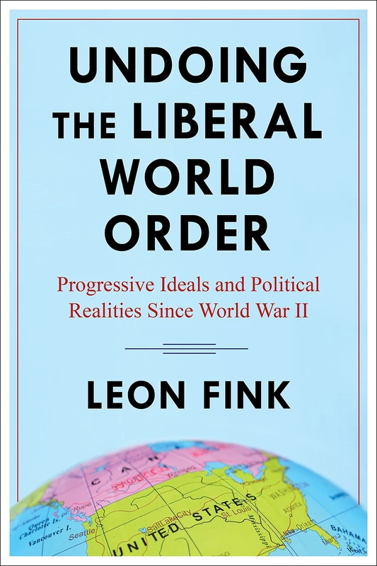 Undoing the Liberal World Order: Progressive Ideals and Political Realities Since World War II - Image 1