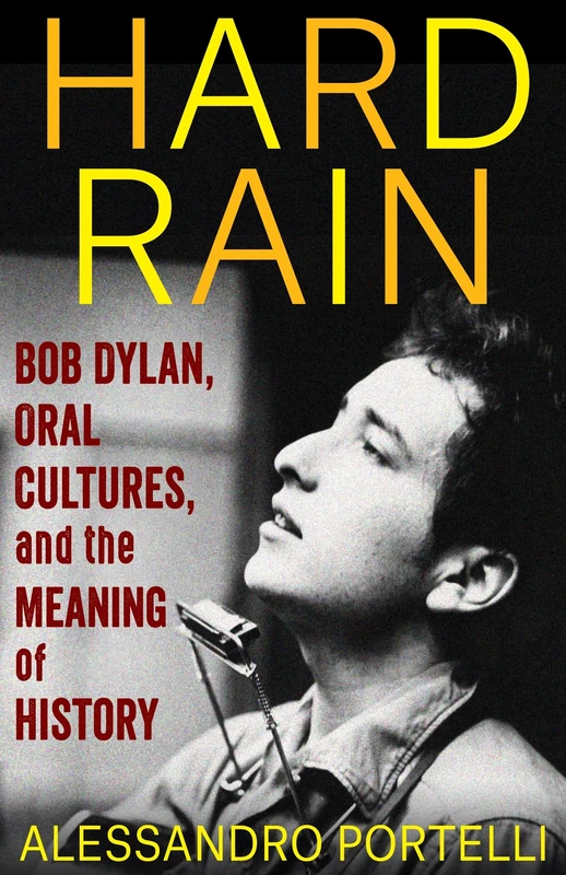 Hard Rain: Bob Dylan, Oral Cultures, and the Meaning of History (The Columbia Oral History Series)