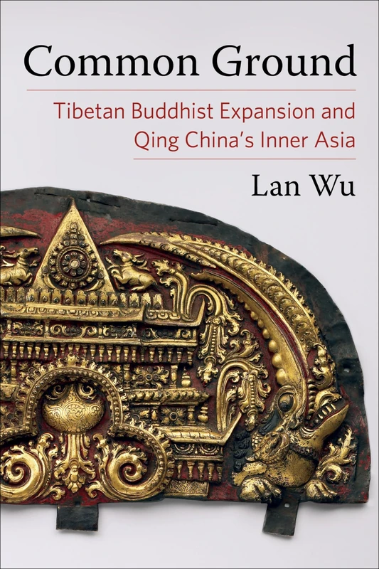 Common Ground: Tibetan Buddhist Expansion and Qing China's Inner Asia (Studies of the Weatherhead East Asian Institute, Columbia University)