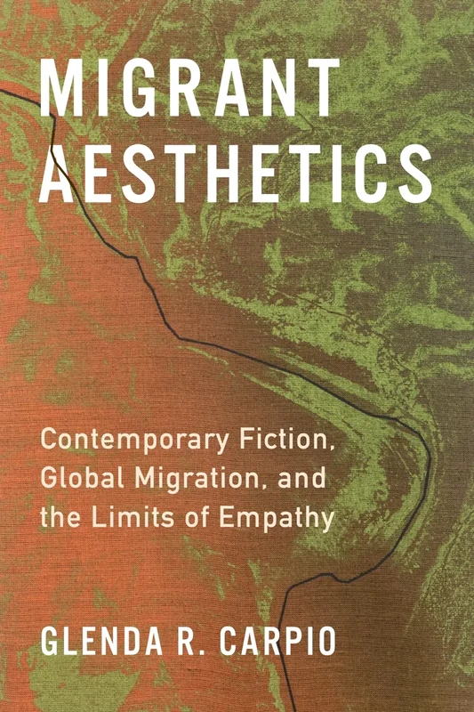 Migrant Aesthetics: Contemporary Fiction, Global Migration, and the Limits of Empathy (Literature Now)