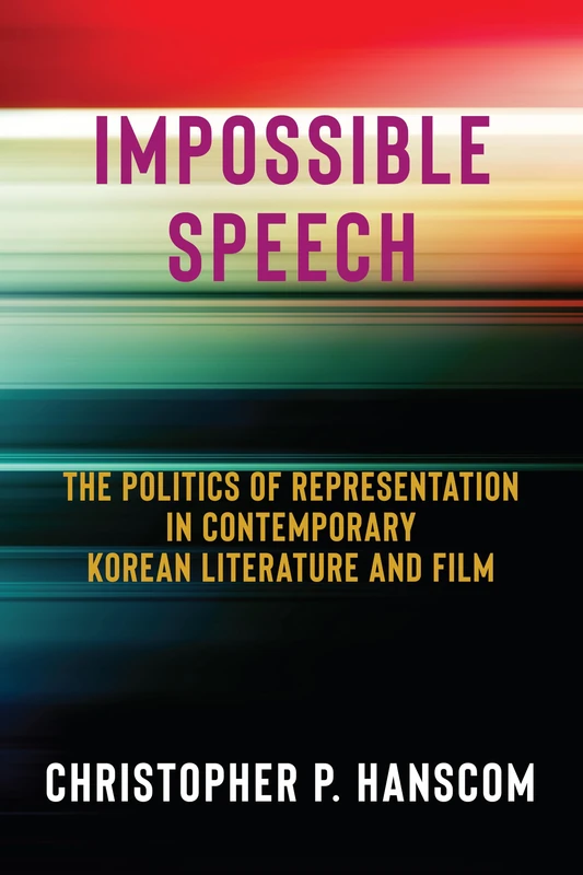 Impossible Speech: The Politics of Representation in Contemporary Korean Literature and Film
