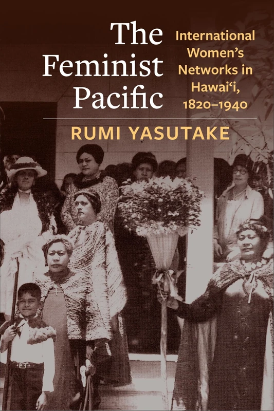 The Feminist Pacific: International Women's Networks in Hawai'i, 1820–1940 (Global America)