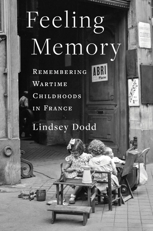Feeling Memory: Remembering Wartime Childhoods in France (The Columbia Oral History Series)