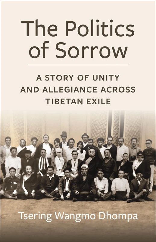 The Politics of Sorrow: Unity and Allegiance Across Tibetan Exile (Studies of the Weatherhead East Asian Institute, Columbia University)