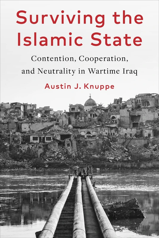 Surviving the Islamic State: Contention, Cooperation, and Neutrality in Wartime Iraq (Columbia Studies in Middle East Politics)