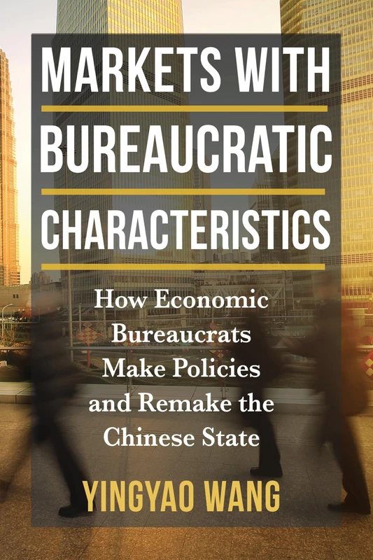 Markets with Bureaucratic Characteristics: How Economic Bureaucrats Make Policies and Remake the Chinese State (The Middle Range Series)