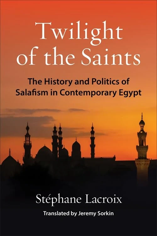 Twilight of the Saints: The History and Politics of Salafism in Contemporary Egypt (Columbia Studies in Middle East Politics)