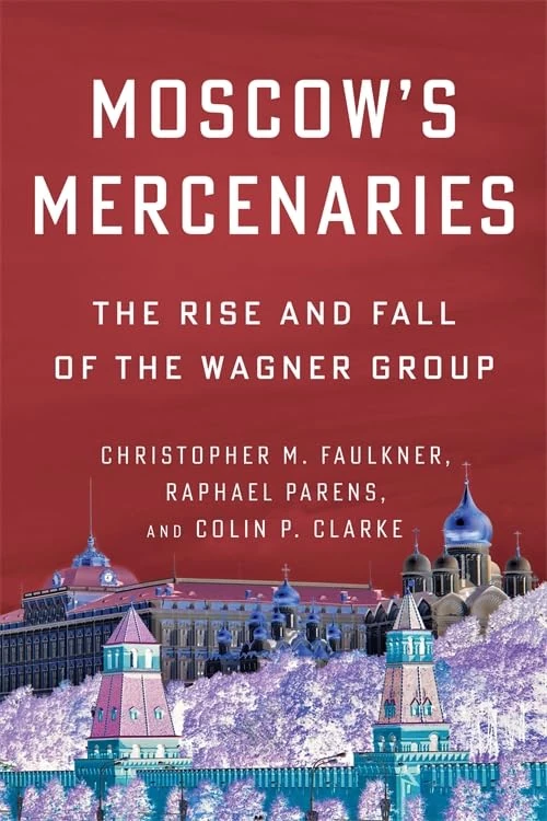 Moscow’s Mercenaries: The Rise and Fall of the Wagner Group (Columbia Studies in Terrorism and Irregular Warfare)