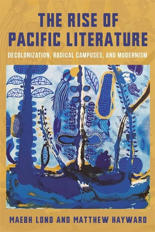 The Rise of Pacific Literature: Decolonization, Radical Campuses, and Modernism (Modernist Latitudes)