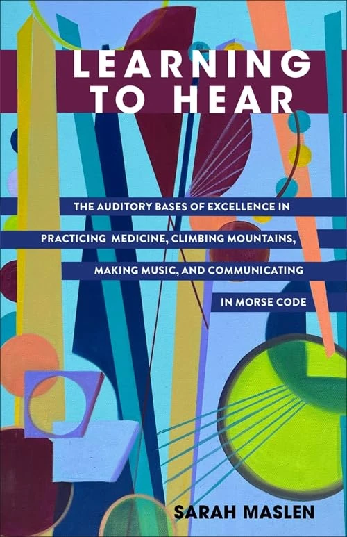 Learning to Hear: The Auditory Bases of Excellence in Practicing Medicine, Climbing Mountains, Making Music, and Communicating in Morse Code - Image 1