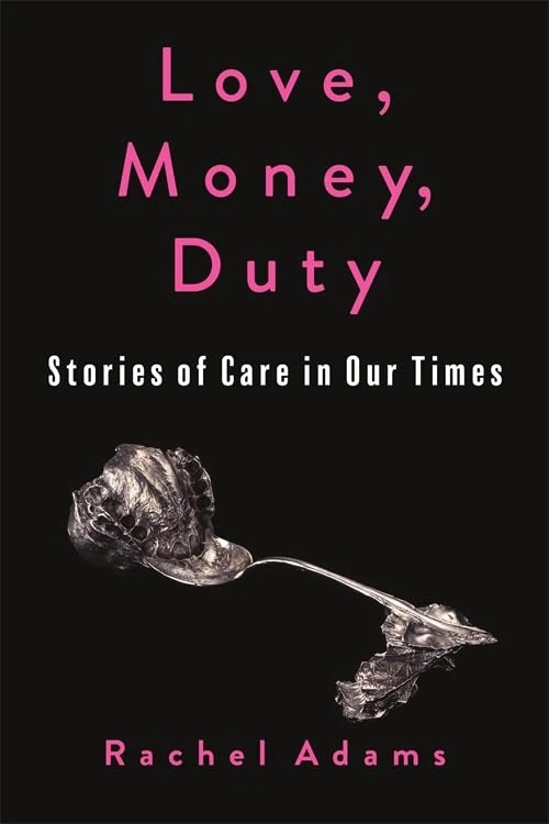 Love, Money, Duty: Stories of Care in Our Times (Gender and Culture Series)