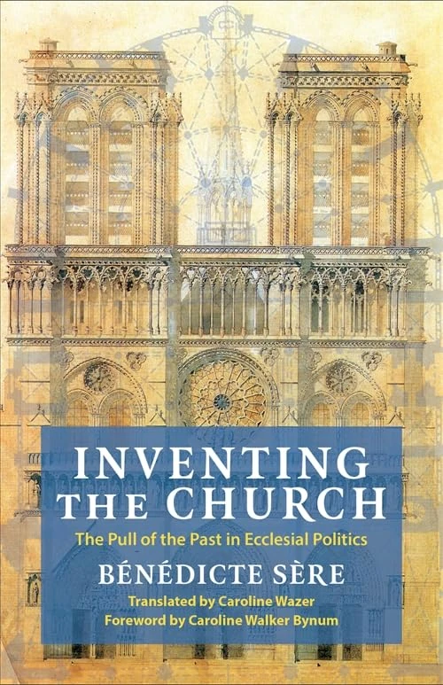 Inventing the Church: The Pull of the Past in Ecclesial Politics: 55 (Religion, Culture, and Public Life)