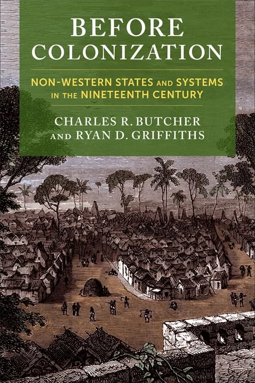 Before Colonization: Non-Western States and Systems in the Nineteenth Century (Columbia Studies in International Order and Politics)