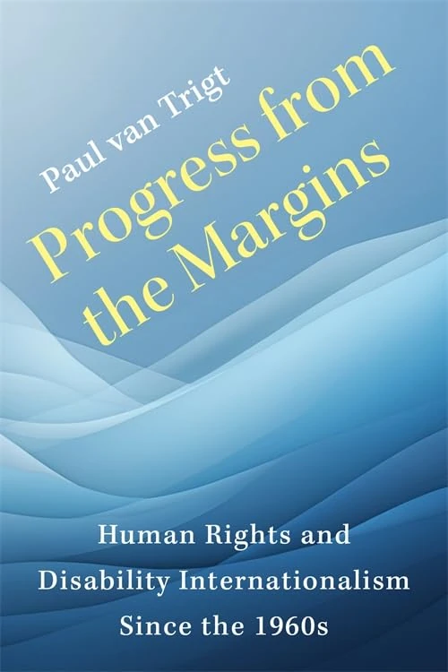 Progress from the Margins: Human Rights and Disability Internationalism Since the 1960s (Columbia Studies in International and Global History)