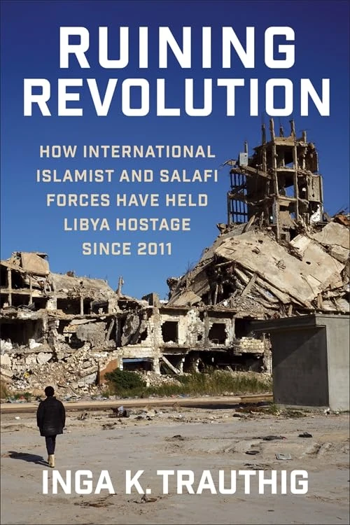 Ruining Revolution: How International Islamist and Salafi Forces Have Held Libya Hostage Since 2011 (Columbia Studies in Terrorism and Irregular Warfare)