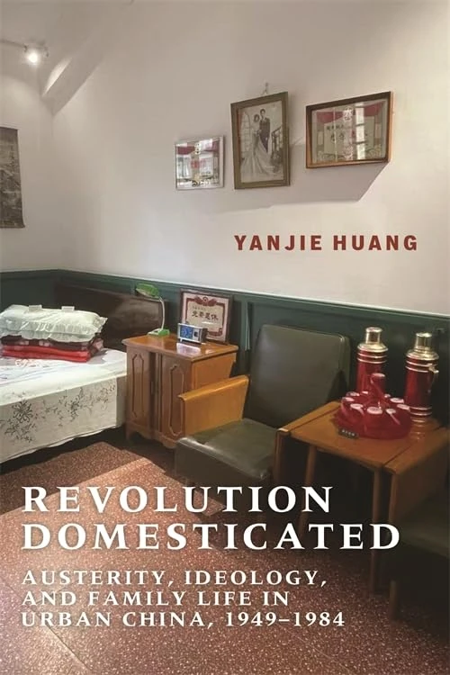 Revolution Domesticated: Austerity, Ideology, and Family Life in Urban China, 1949–1984 (Studies of the Weatherhead East Asian Institute, Columbia University)