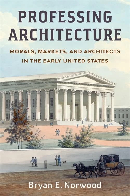 Professing Architecture: Morals, Markets, and Architects in the Early United States