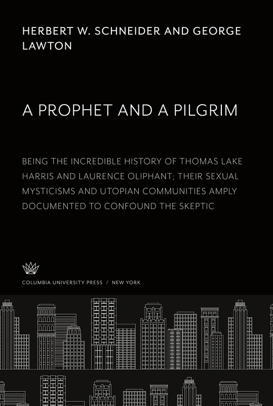 A Prophet and a Pilgrim: Being the Incredible History of Thomas Lake Harris and Laurence Oliphant; Their Sexual Mysticisms and Utopian Communities Amply Documented to Confound the Skeptic