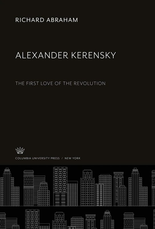Alexander Kerensky: The First Love of the Revolution