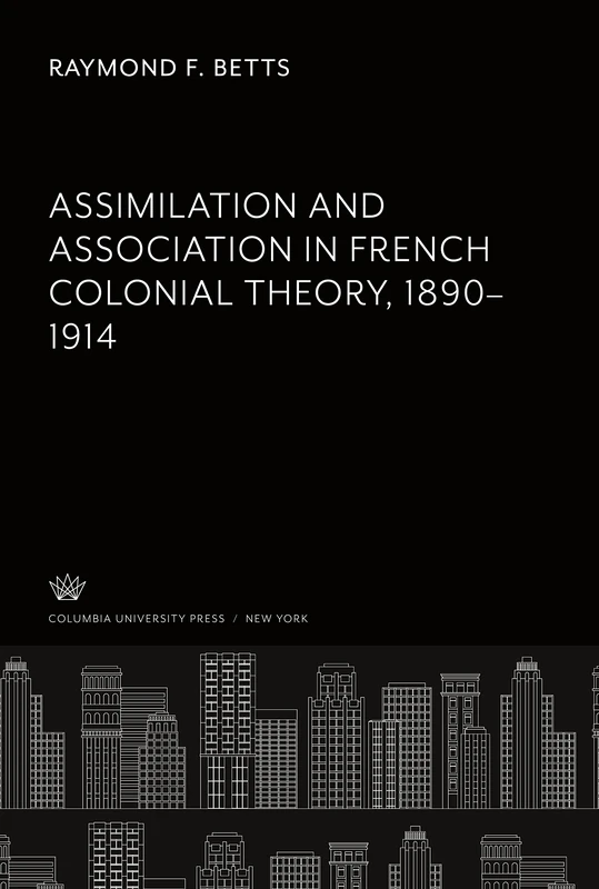 Assimilation and Association in French Colonial Theory 1890-1914