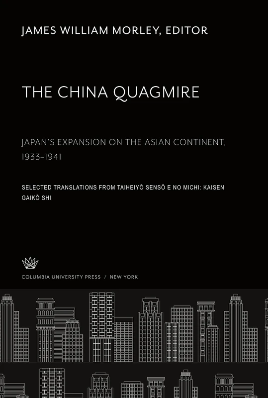 The China Quagmire Japan'S Expansion on the Asian Continent 1933-1941: Selected Translations from Taiheiy¿ Sens¿ E No Michi: Kaisen Gaik¿ Shi