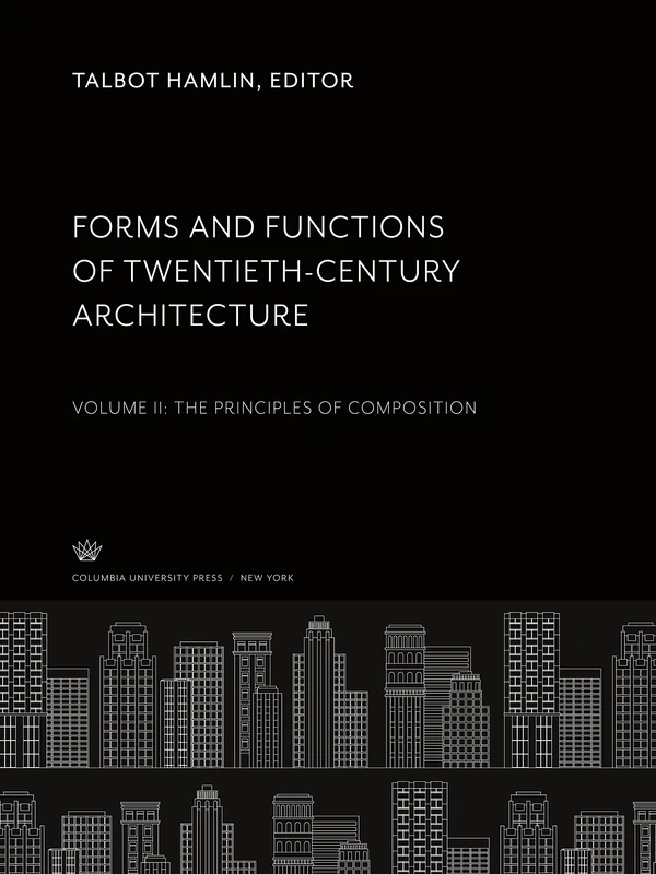 Forms and Functions of Twentieth-Century Architecture: Volume Ii: the Principles of Composition