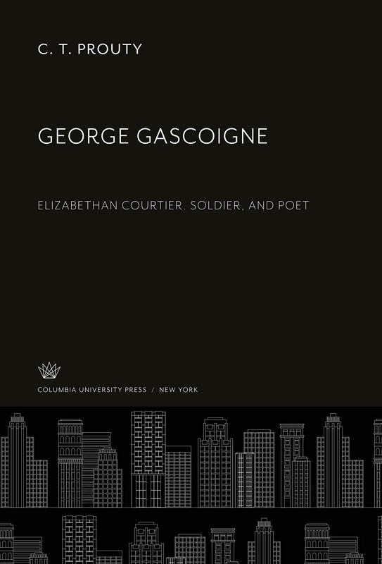George Gascoigne: Elizabethan Courtier. Soldier, and Poet