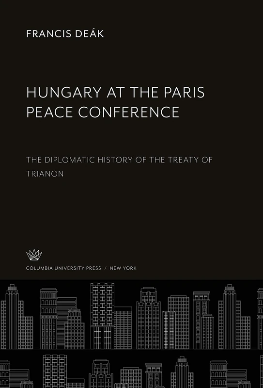 Hungary at the Paris Peace Conference: The Diplomatic History of the Treaty of Trianon