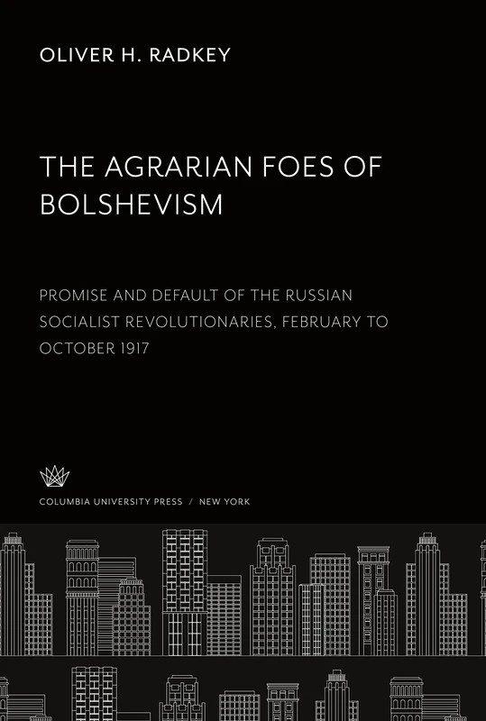 The Agrarian Foes of Bolshevism: Promise and Default of the Russian Socialist Revolutionaries February to October 1917