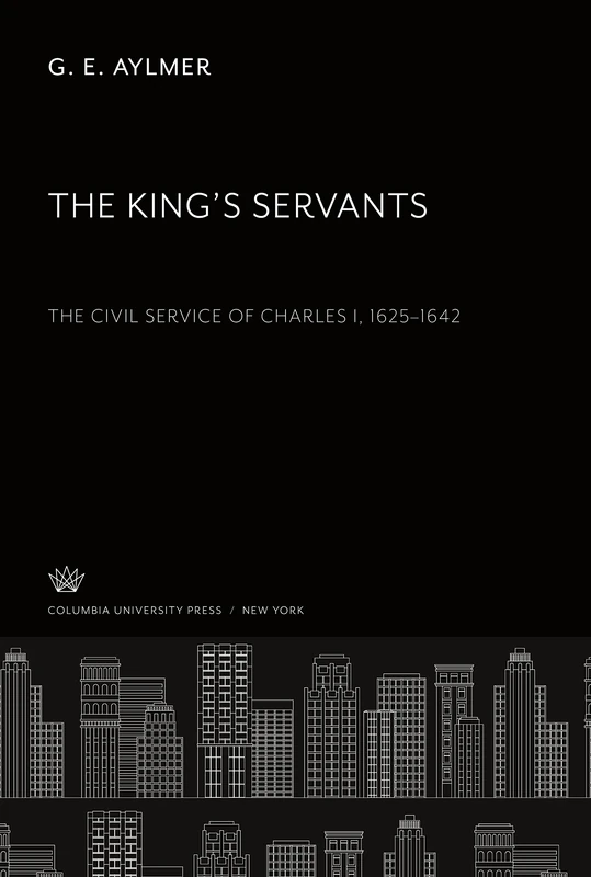The King'S Servants: The Civil Service of Charles I 1625-1642