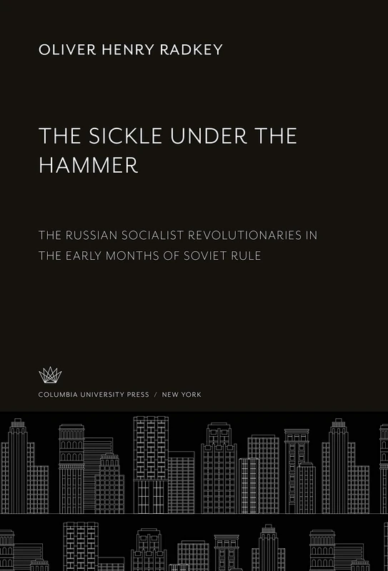 The Sickle Under the Hammer: The Russian Socialist Revolutionaries in the Early Months of Soviet Rule