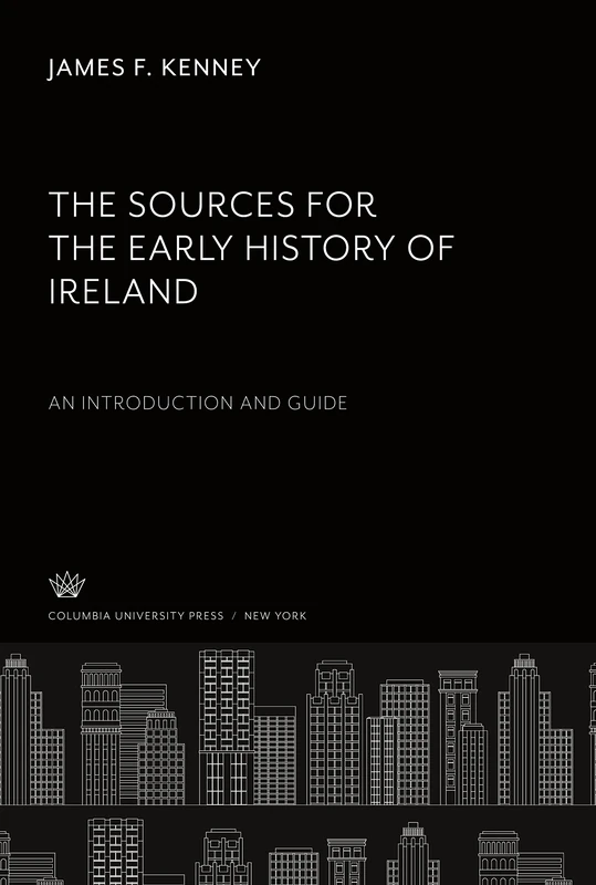 The Sources for the Early History of Ireland an Introduction and Guide